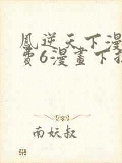 凤逆天下漫画免费6漫画下拉式