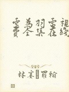 云为羽电视剧免费全集在线观看