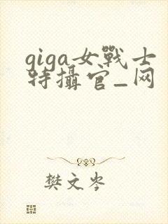 giga女战士特摄官_网