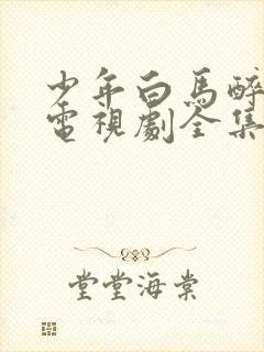 少年白马醉春风电视剧全集免费观看完整