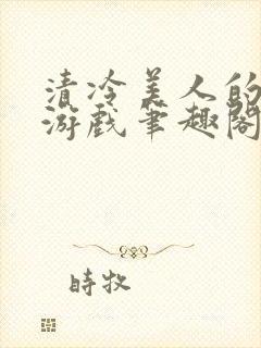 清冷美人的神奇游戏笔趣阁