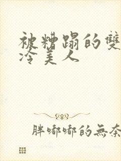 被糟蹋的双性清冷美人