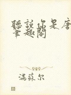 听说你是唐小姐笔趣阁