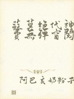 苏莫绝代神主免费无弹窗阅读全文