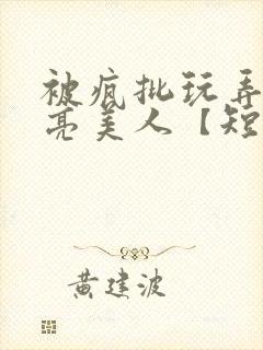 被疯批玩弄的漂亮美人【短篇合