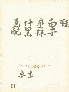 为什么白鞋不能配黑袜子