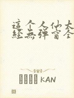 这个人仙太过正经无弹窗全文免费阅读