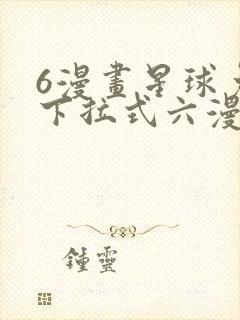 6漫画星球免费下拉式六漫画