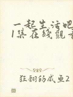 一起生活吧第01集在线观看高清全集