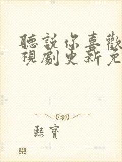 听说你喜欢我电视剧更新免费观看