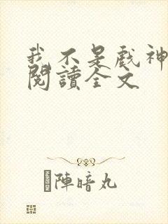 我不是戏神在线阅读全文