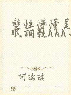 双性懵懂美人催眠调教hhh小说