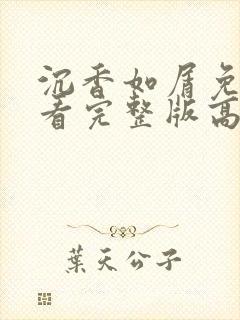 沉香如屑免费观看完整版高清剧情