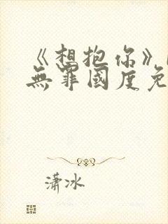 《想抱你》by无罪国度免费阅读