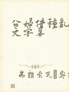 公妇借种乱h中文字幕