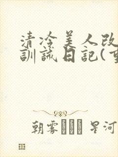 清冷美人改/造训诫日记(重口)最新