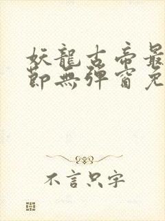 妖龙古帝最新章节无弹窗免费阅读