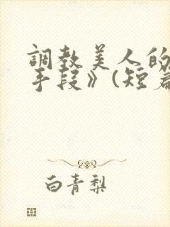 调教美人的百种手段》(短篇合集