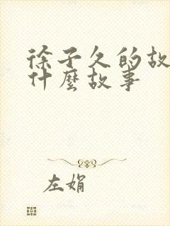 徐子久的故事是什么故事