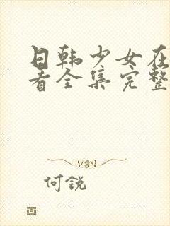 日韩少女在线观看全集完整版