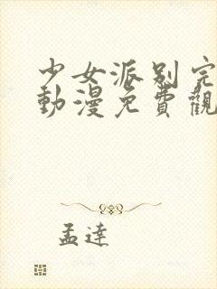 少女派别完整版动漫免费观看高清