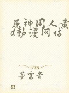 原神同人黄禁3d动漫网站