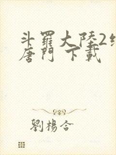 斗罗大陆2绝世唐门 下载