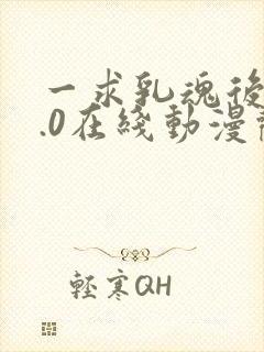 一求乳魂后编0.0在线动漫观看