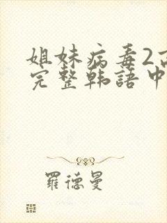 姐妹病毒2高清完整韩语中文字