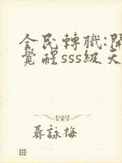 全民转职:开局觉醒sss级天赋全本免费阅读封面