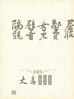 隔壁女邻居在线观看免费版电视剧全集高清