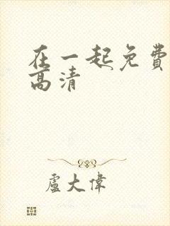 在一起免费观看高清