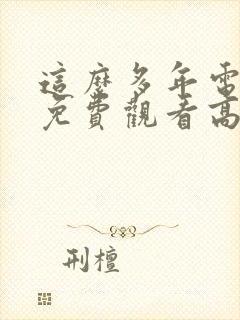 这么多年电视剧免费观看高清