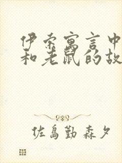 伊索寓言中狮子和老鼠的故事告诉我们什么