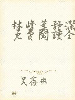 林峰叶静澜小说免费阅读全文无弹窗