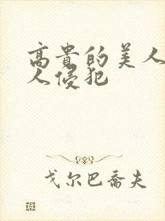 高贵的美人妻被人侵犯