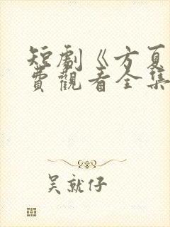 短剧《方夏》免费观看全集