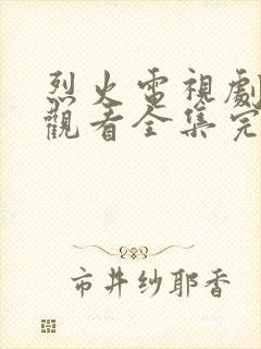 烈火电视剧免费观看全集完整版高清