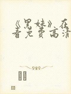 《黑妹》在线观看免费高清电视剧