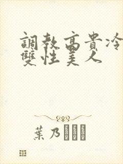 调教高贵冷艳的双性美人