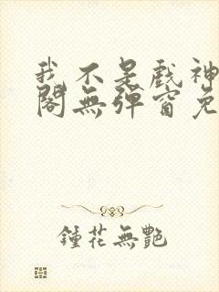 我不是戏神笔趣阁无弹窗免费阅读