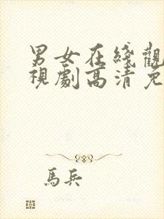 男女在线观看电视剧高清免费动漫