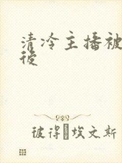 清冷主播被囚禁后