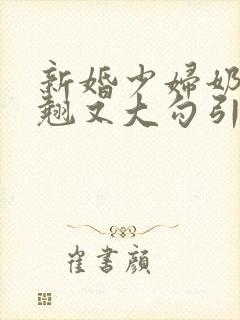 新婚少妇奶子又翘又大勾引色鬼村长