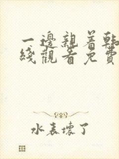 一边亲着韩剧在线观看免费高清