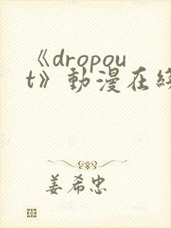 《dropout》动漫在线观看