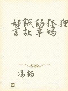 好饿的狐狸是寓言故事吗