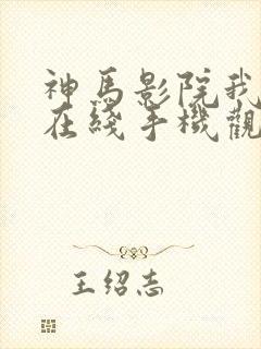 神马影院我不卡在线手机观看