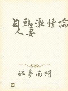 日韩激情伦理片 人妻