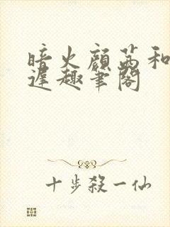 暗火颜茜和颜栖迟趣笔阁